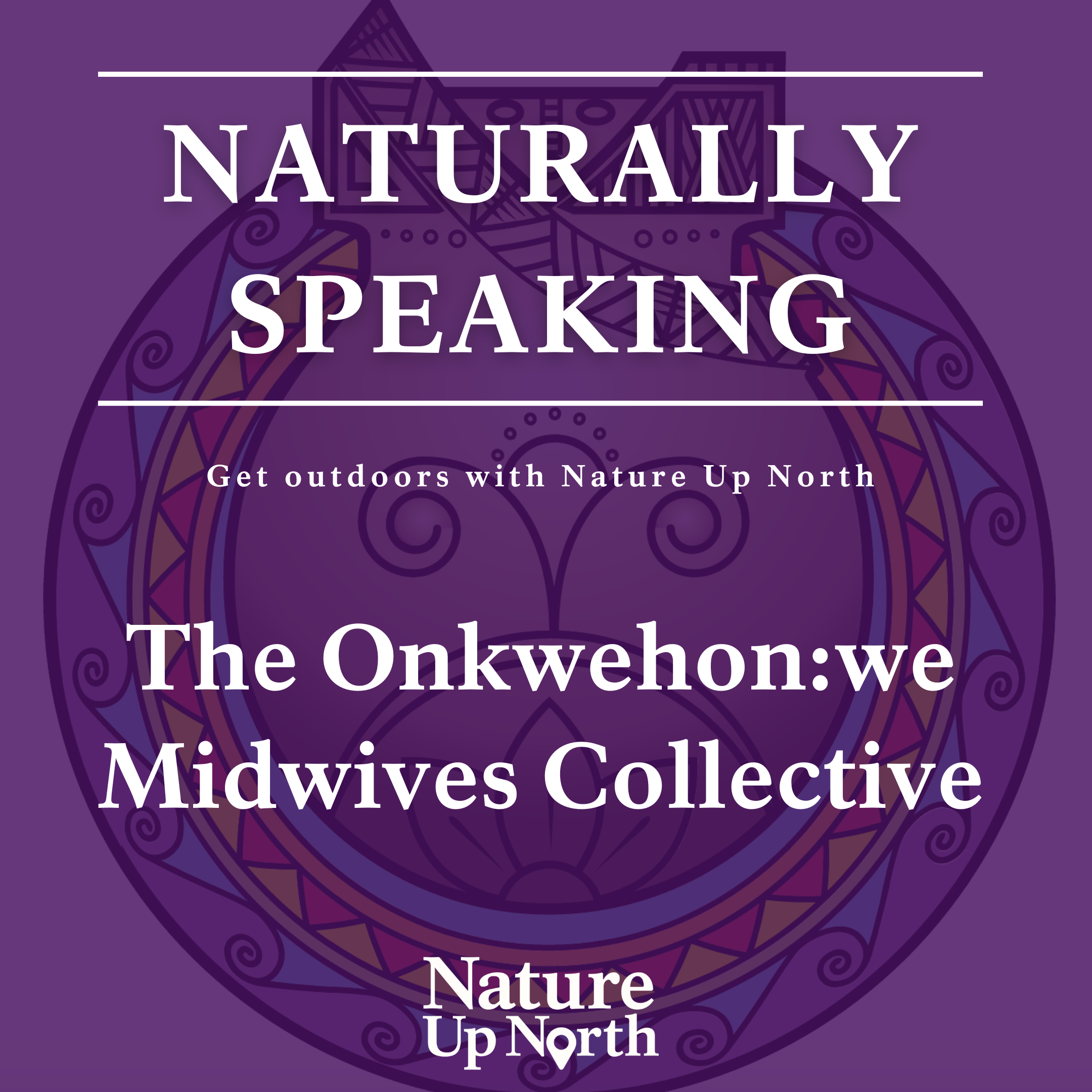 The episode title, the onkwehon:we midwives collective, overlays a purple background with the OMC logo on it. Also are the title of the podcast, Naturally Speaking, and the nature up north podcast slogan, get up and get outdoors with nature up north